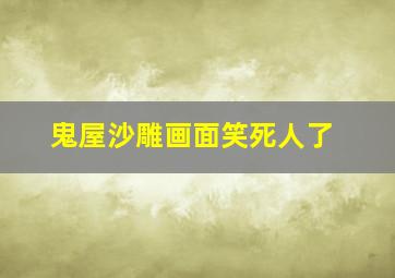 鬼屋沙雕画面笑死人了