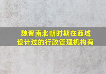 魏晋南北朝时期在西域设计过的行政管理机构有