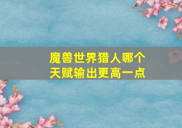 魔兽世界猎人哪个天赋输出更高一点