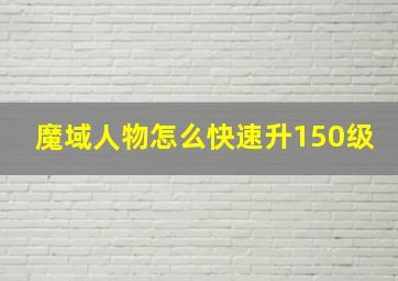 魔域人物怎么快速升150级