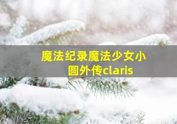 魔法纪录魔法少女小圆外传claris