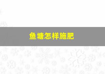 鱼塘怎样施肥