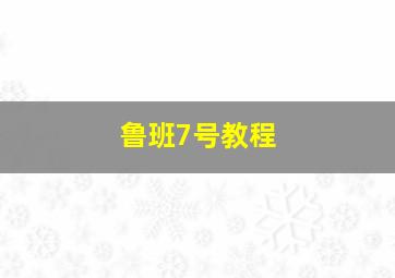 鲁班7号教程