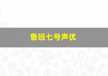 鲁班七号声优