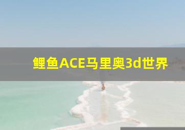 鲤鱼ACE马里奥3d世界