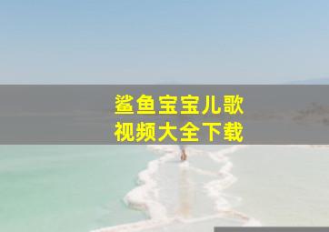 鲨鱼宝宝儿歌视频大全下载