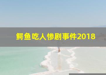 鳄鱼吃人惨剧事件2018