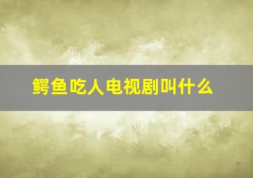 鳄鱼吃人电视剧叫什么