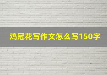 鸡冠花写作文怎么写150字