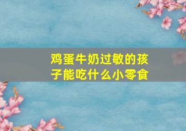 鸡蛋牛奶过敏的孩子能吃什么小零食