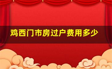 鸡西门市房过户费用多少