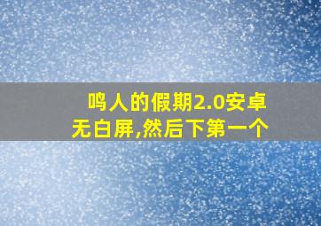 鸣人的假期2.0安卓无白屏,然后下第一个