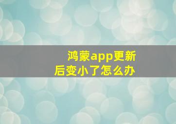 鸿蒙app更新后变小了怎么办