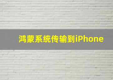 鸿蒙系统传输到iPhone