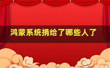 鸿蒙系统捐给了哪些人了