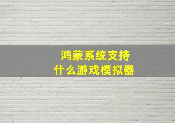 鸿蒙系统支持什么游戏模拟器