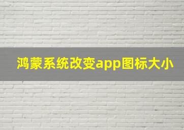 鸿蒙系统改变app图标大小