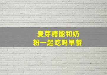 麦芽糖能和奶粉一起吃吗早餐