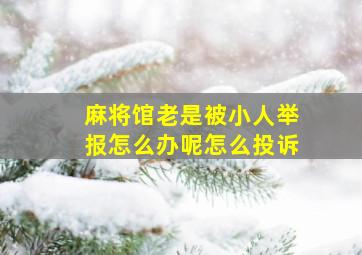 麻将馆老是被小人举报怎么办呢怎么投诉