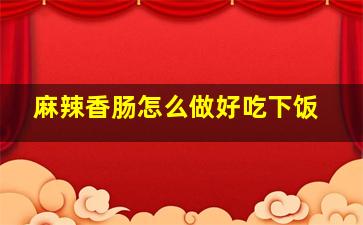 麻辣香肠怎么做好吃下饭