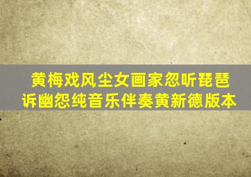 黄梅戏风尘女画家忽听琵琶诉幽怨纯音乐伴奏黄新德版本