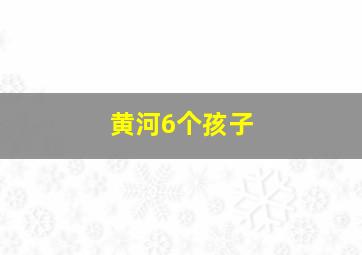 黄河6个孩子