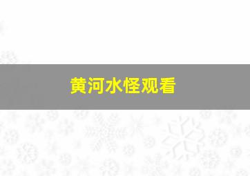 黄河水怪观看