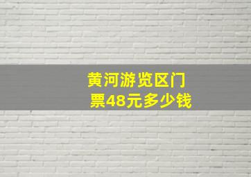 黄河游览区门票48元多少钱