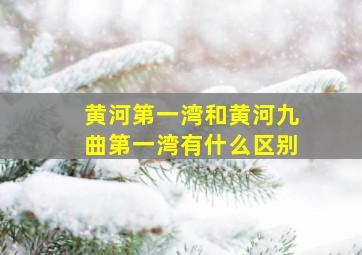 黄河第一湾和黄河九曲第一湾有什么区别