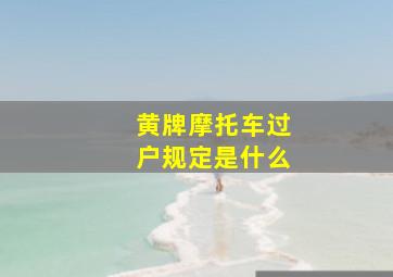 黄牌摩托车过户规定是什么