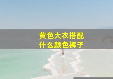 黄色大衣搭配什么颜色裤子