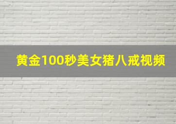 黄金100秒美女猪八戒视频