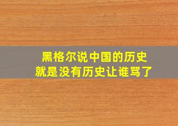 黑格尔说中国的历史就是没有历史让谁骂了