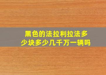 黑色的法拉利拉法多少块多少几千万一辆吗