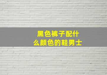 黑色裤子配什么颜色的鞋男士