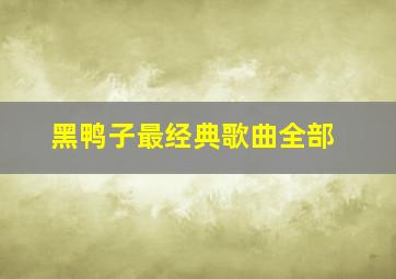 黑鸭子最经典歌曲全部