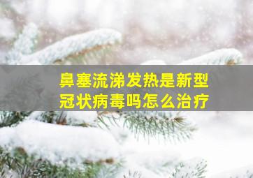 鼻塞流涕发热是新型冠状病毒吗怎么治疗