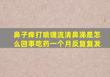 鼻子痒打喷嚏流清鼻涕是怎么回事吃药一个月反复复发