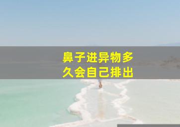 鼻子进异物多久会自己排出