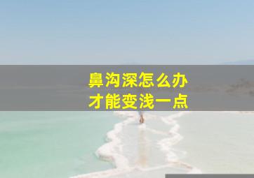 鼻沟深怎么办才能变浅一点