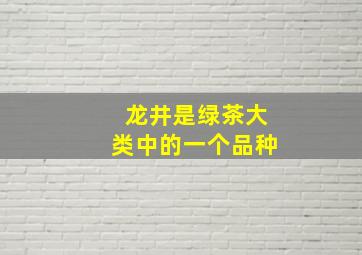 龙井是绿茶大类中的一个品种