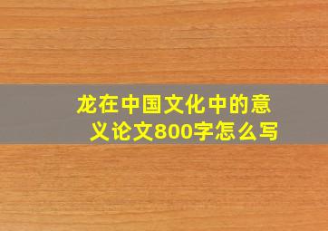 龙在中国文化中的意义论文800字怎么写