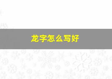 龙字怎么写好