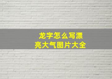 龙字怎么写漂亮大气图片大全