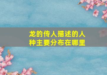 龙的传人描述的人种主要分布在哪里